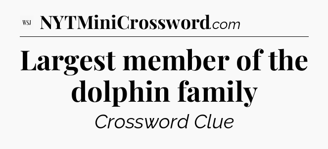 Largest member of the dolphin family - WSJ Crossword