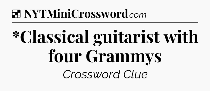 Solution: *Classical guitarist with four Grammys - NYT Crossword