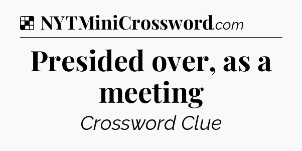 Solution: Presided over, as a meeting - NYT Crossword