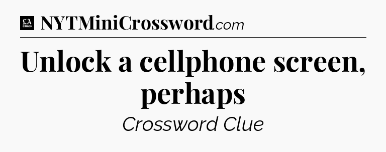 Unlock a cellphone screen, perhaps - LA Times Crossword