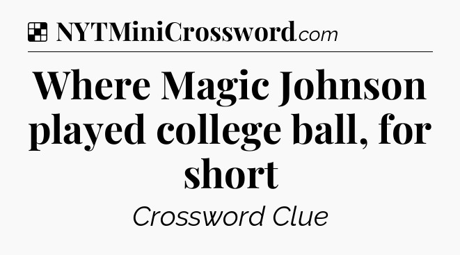 Solution: Where Magic Johnson played college ball, for short - NYT Crossword