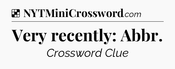 Solution: Very recently: Abbr - NYT Crossword