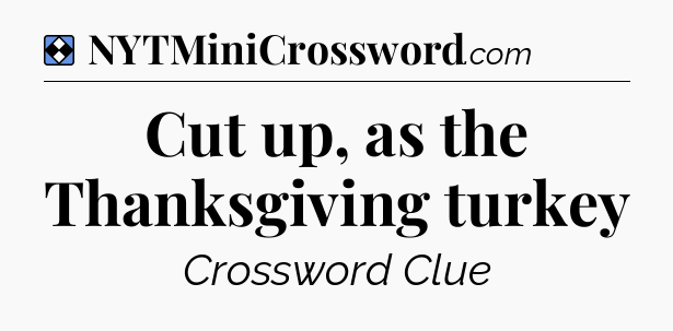 Solution: Cut up, as the Thanksgiving turkey - NYT Mini Crossword