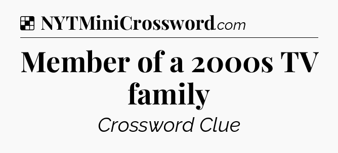 Solution: Member of a 2000s TV family - NYT Crossword