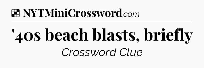 Solution: '40s beach blasts, briefly - NYT Crossword