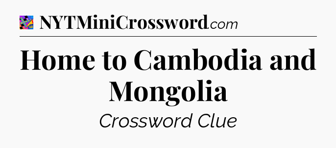 Home to Cambodia and Mongolia Crossword Clue