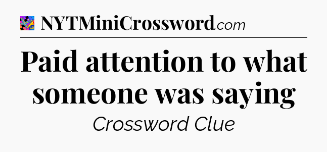 Paid attention to what someone was saying Crossword Clue