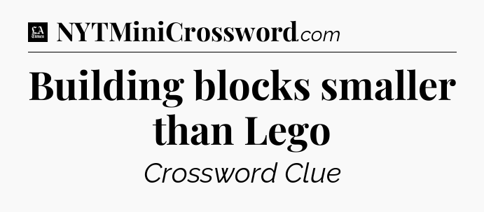 Building blocks smaller than Lego - LA Times Crossword