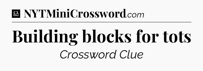 Building blocks for tots - LA Times Crossword