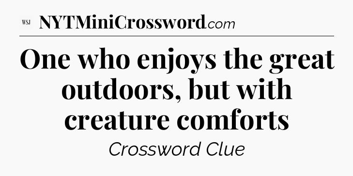 One who enjoys the great outdoors, but with creature comforts - WSJ Crossword