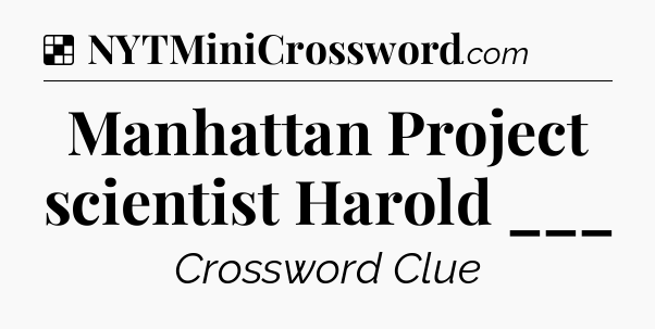 Solution: Manhattan Project scientist Harold ___ - NYT Crossword