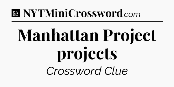 Manhattan Project projects - LA Times Crossword
