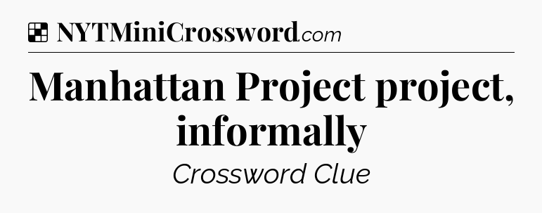 Solution: Manhattan Project project, informally - NYT Crossword
