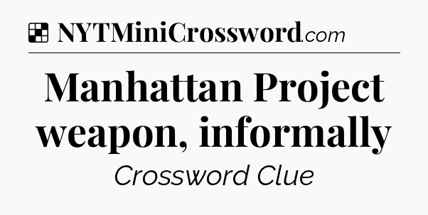 Manhattan Project weapon, informally NYT Crossword