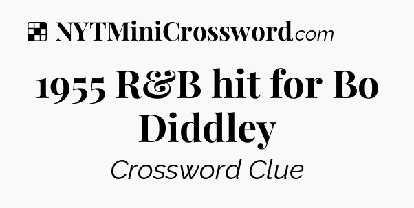 Solution: 1955 R&B hit for Bo Diddley - NYT Crossword