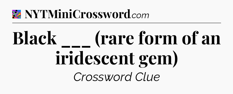 Black ___ (rare form of an iridescent gem) Crossword Clue