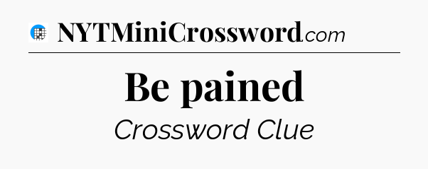 Be pained Crossword Clue