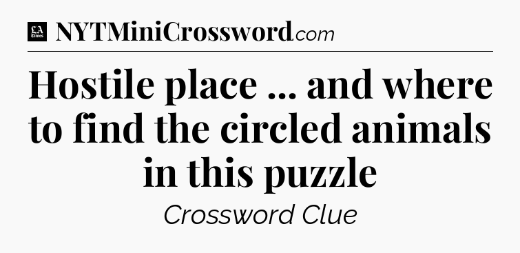 Hostile place ... and where to find the circled animals in this puzzle - LA Times Crossword