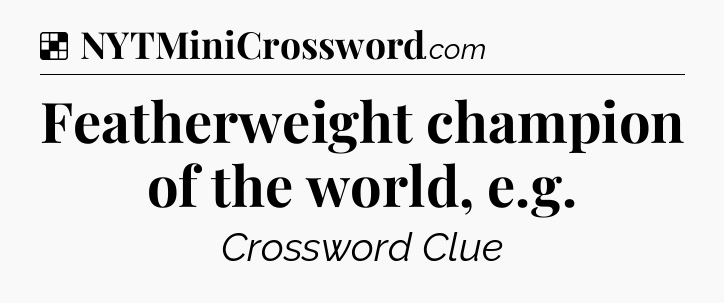 Solution: Featherweight champion of the world, e.g - NYT Crossword