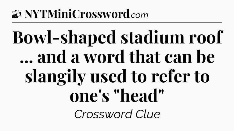 Bowl-shaped stadium roof ... and a word that can be slangily used to refer to one's 
