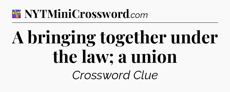 A bringing together under the law; a union Codycross