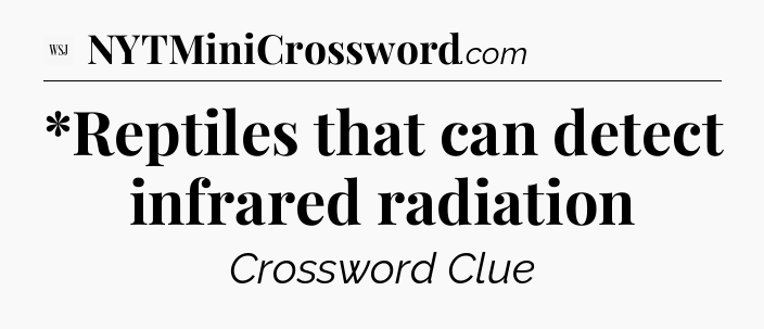 *Reptiles that can detect infrared radiation - WSJ Crossword