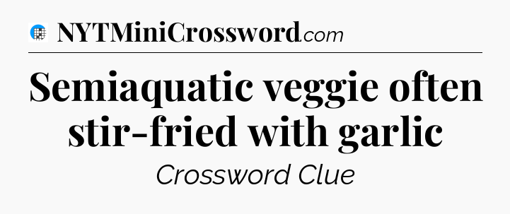 Semiaquatic veggie often stir-fried with garlic Crossword Clue