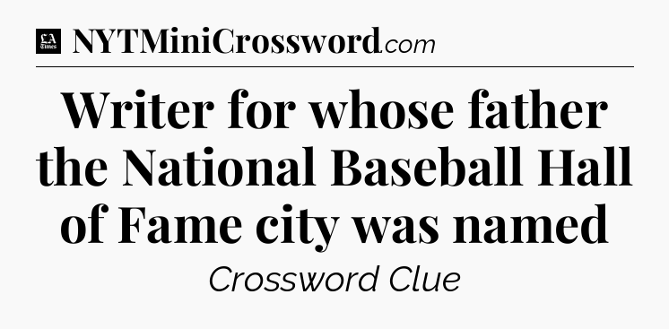 Writer for whose father the National Baseball Hall of Fame city was named - LA Times Crossword