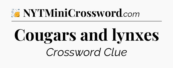 Cougars and lynxes - 7 Little Words