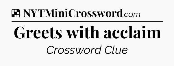 Solution: Greets with acclaim - NYT Crossword