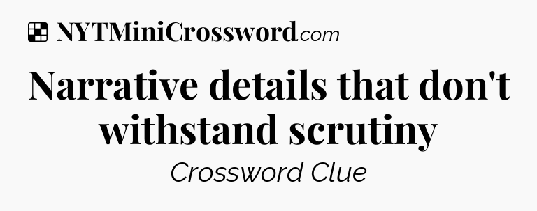 Solution: Narrative details that don't withstand scrutiny - NYT Crossword