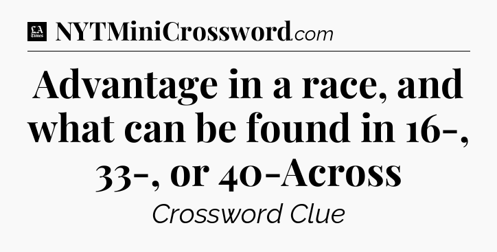 Advantage in a race, and what can be found in 16-, 33-, or 40-Across - LA Times Crossword