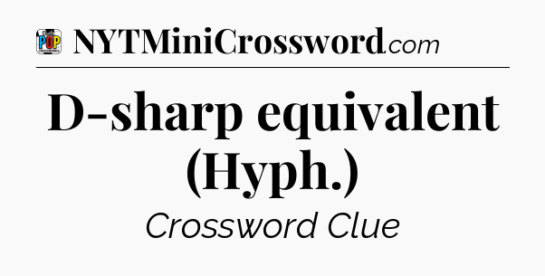 D-sharp equivalent (Hyph.) Crossword Clue