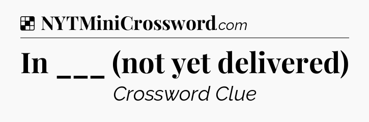 Solution: In ___ (not yet delivered) - NYT Crossword