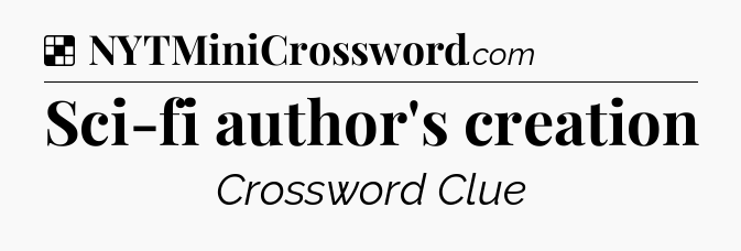 Solution: Sci-fi author's creation - NYT Crossword