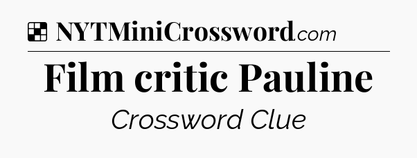 Solution: Film critic Pauline - NYT Crossword