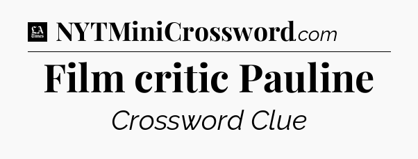 Film critic Pauline - LA Times Crossword