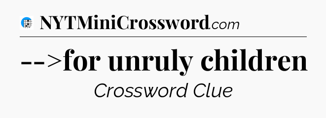 -->for unruly children Crossword Clue