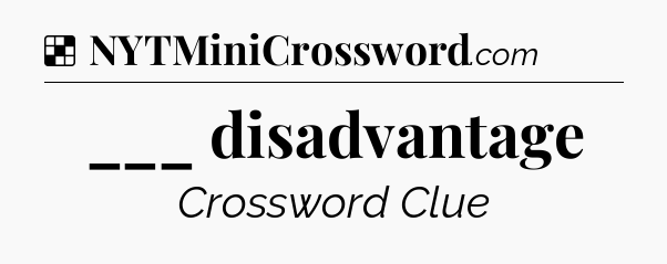 Solution: ___ disadvantage - NYT Crossword