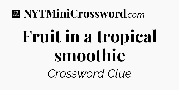 Fruit in a tropical smoothie - LA Times Crossword