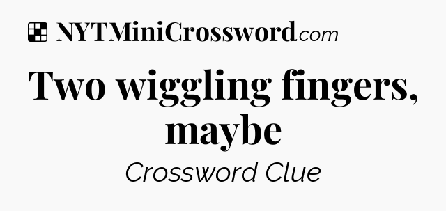 Solution: Two wiggling fingers, maybe - NYT Crossword