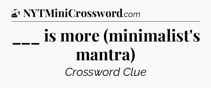___ is more (minimalist's mantra) - Daily Themed Classic Crossword