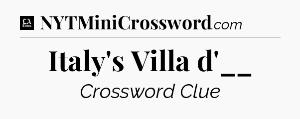 Italy's Villa d'__ - LA Times Crossword