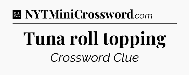 Tuna roll topping - LA Times Crossword