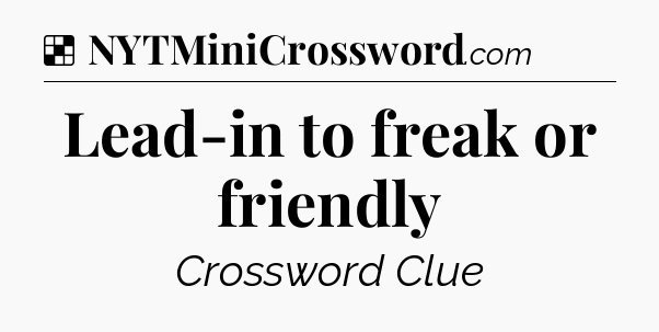 Solution: Lead-in to freak or friendly - NYT Crossword