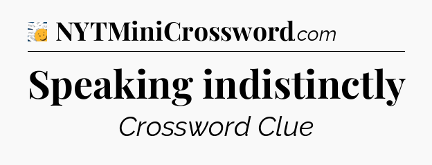 Speaking indistinctly - 7 Little Words
