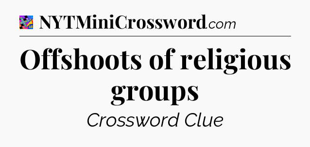 Offshoots of religious groups Crossword Clue