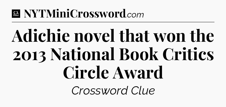 Adichie novel that won the 2013 National Book Critics Circle Award - LA Times Crossword