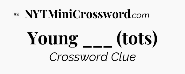 Young ___ (tots) - WSJ Crossword
