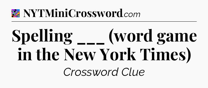 Spelling ___ (word game in the New York Times) Crossword Clue